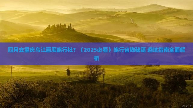 四月去重庆乌江画廊旅行社