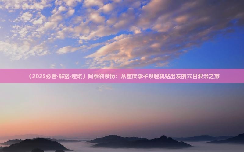 阿泰勒到重庆李子坝轻轨站六日游