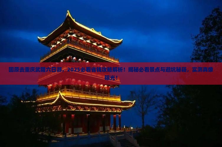 固原去重庆武隆六日游 固原去重庆武隆六日游