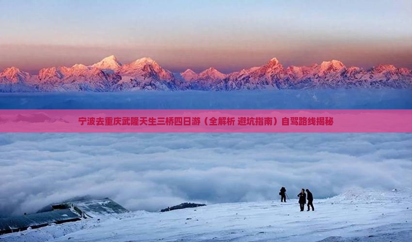 宁波去重庆武隆天生三桥四日游 宁波去重庆武隆天生三桥四日游