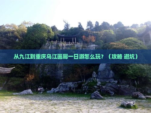 九江到重庆乌江画廊一日