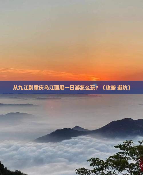 九江到重庆乌江画廊一日