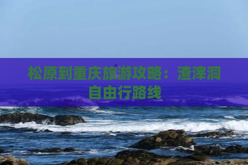 松原到重庆渣滓洞自由行