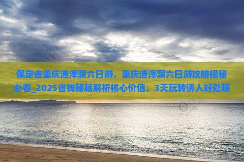 保定去重庆渣滓洞六日游