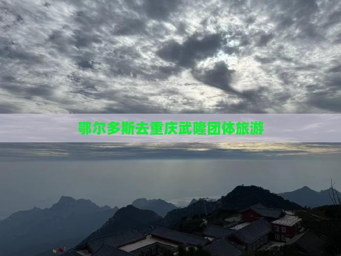 鄂尔多斯去重庆武隆团体旅游