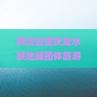 阿坝去重庆龙水峡地缝团体旅游