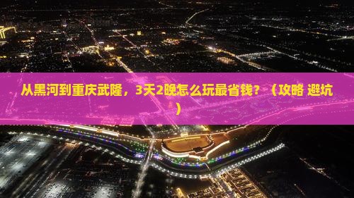 黑河去重庆武隆门票