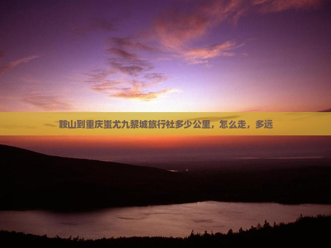 鞍山到重庆蚩尤九黎城旅行社 鞍山到重庆蚩尤九黎城旅行社