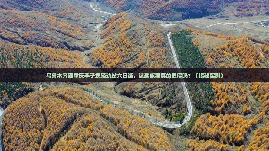 乌鲁木齐到重庆李子坝轻轨站六日游