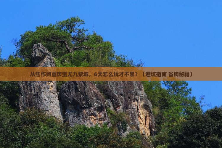 焦作去重庆蚩尤九黎城六日游