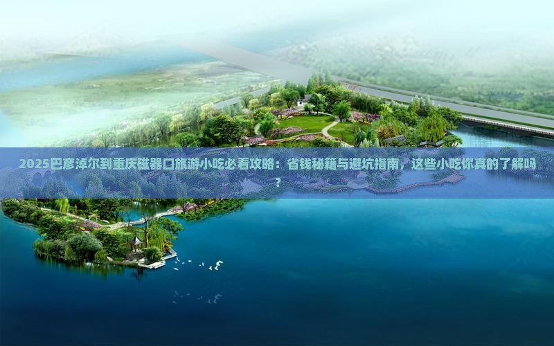巴彦淖尔到重庆磁器口旅游小吃