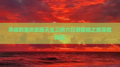 承德到重庆武隆天生三桥六日游