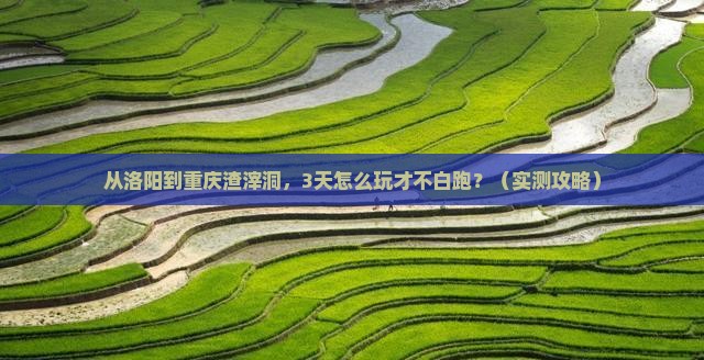洛阳去重庆渣滓洞攻略