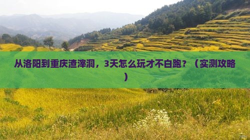 洛阳去重庆渣滓洞攻略