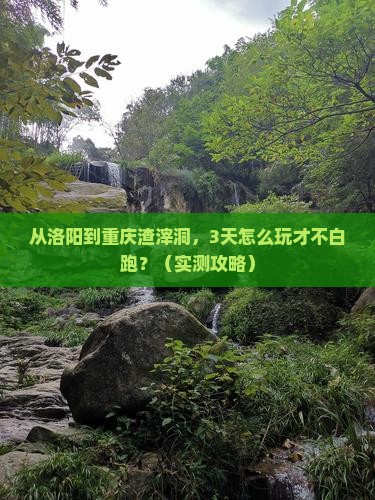 洛阳去重庆渣滓洞攻略