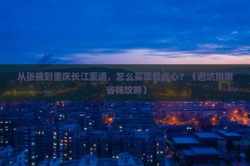 张掖到重庆长江索道门票