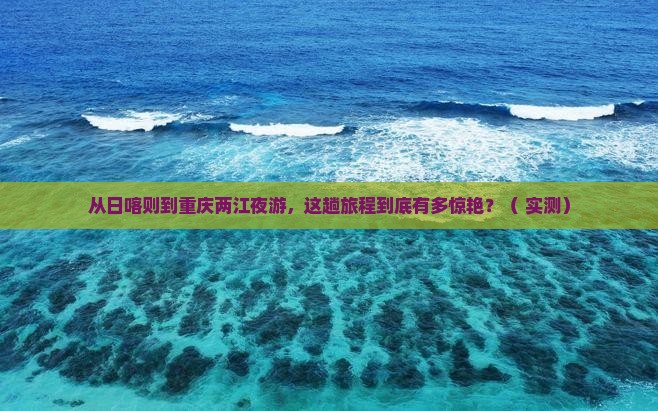 日喀则到重庆两江夜游旅行社