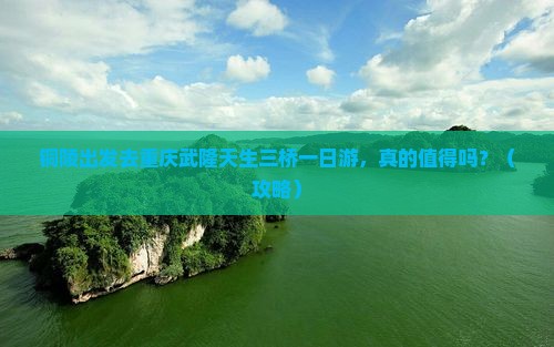 铜陵去重庆武隆天生三桥一日