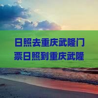 日照去重庆武隆门票