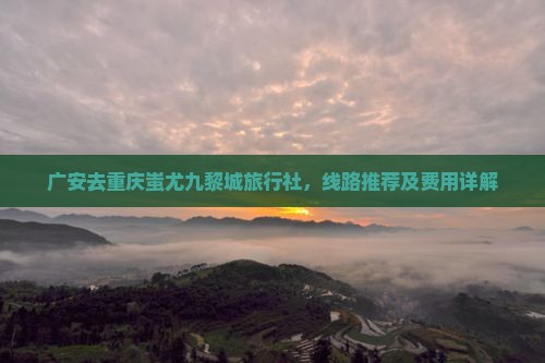 广安去重庆蚩尤九黎城旅行社