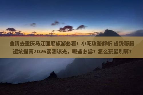 曲靖去重庆乌江画廊旅游小吃 曲靖去重庆乌江画廊旅游小吃