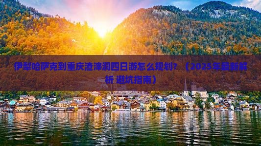 伊犁哈萨克到重庆渣滓洞四日游