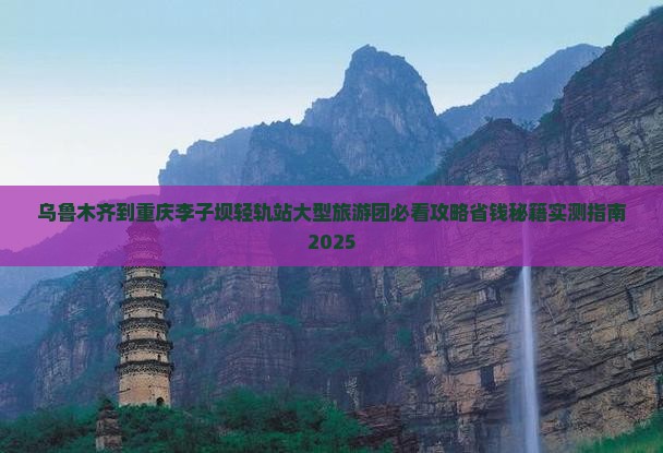 乌鲁木齐到重庆李子坝轻轨站大型旅游团 乌鲁木齐到重庆李子坝轻轨站大型旅游团