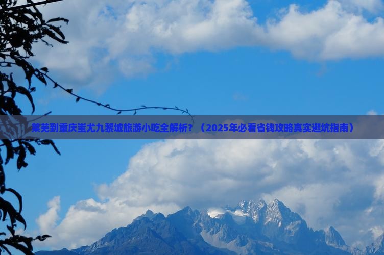 莱芜到重庆蚩尤九黎城旅游小吃