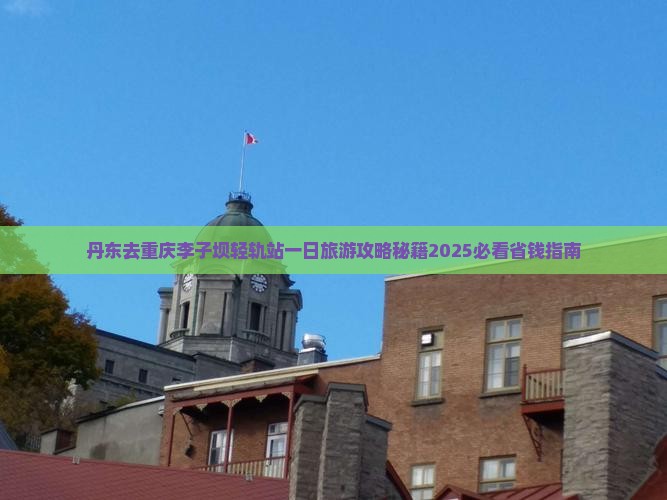 丹东去重庆李子坝轻轨站一日