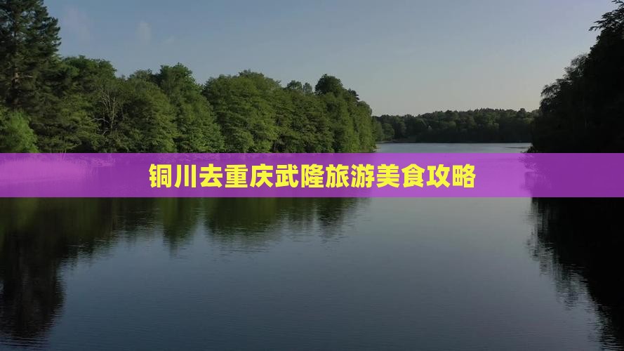 铜川去重庆武隆旅游小吃