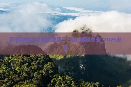 春节到重庆龙水峡地缝三日游