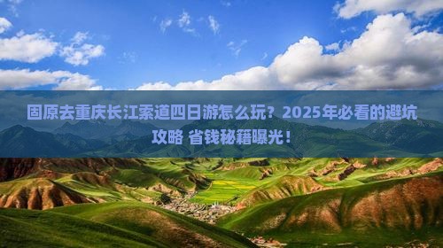 固原去重庆长江索道四日游