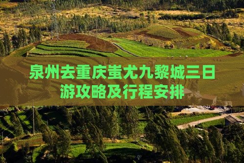泉州去重庆蚩尤九黎城三日游
