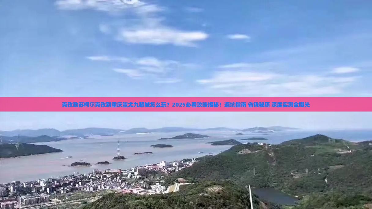 克孜勒苏柯尔克孜到重庆蚩尤九黎城团体旅游