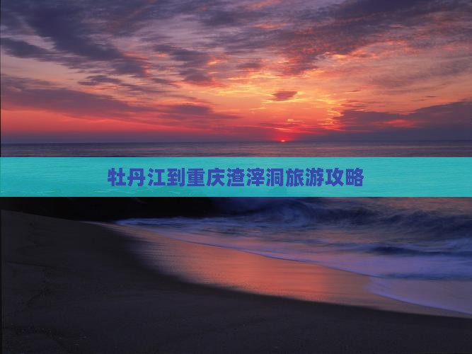 牡丹江到重庆渣滓洞门票