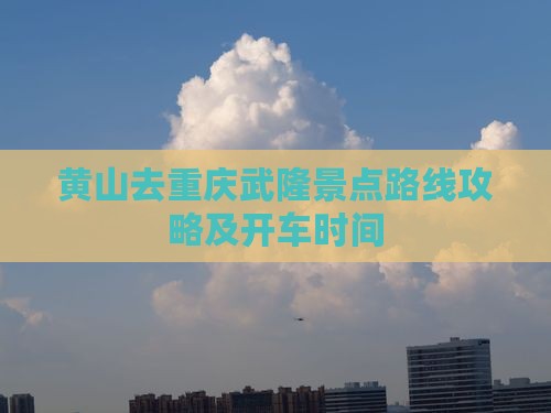 黄山去重庆武隆景点
