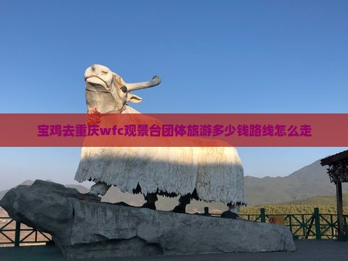 宝鸡去重庆wfc观景台团体旅游