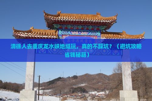 清徐去重庆龙水峡地缝团体旅游
