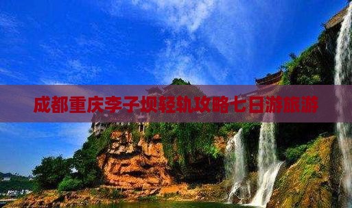 成都去重庆李子坝轻轨站七日游