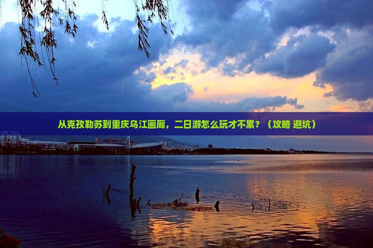 克孜勒苏去重庆乌江画廊二日游