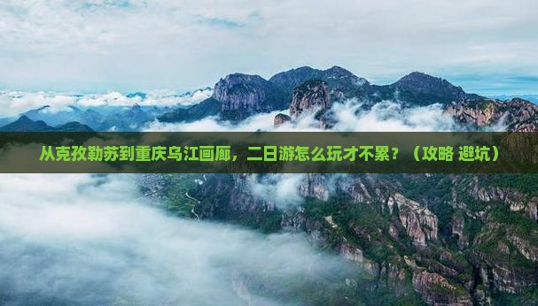克孜勒苏去重庆乌江画廊二日游
