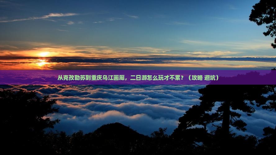 克孜勒苏去重庆乌江画廊二日游