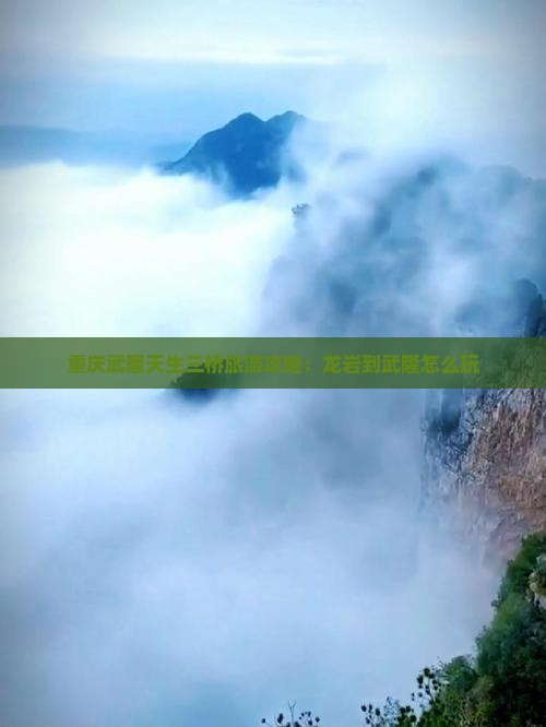 龙岩到重庆武隆天生三桥哪里玩 龙岩到重庆武隆天生三桥哪里玩