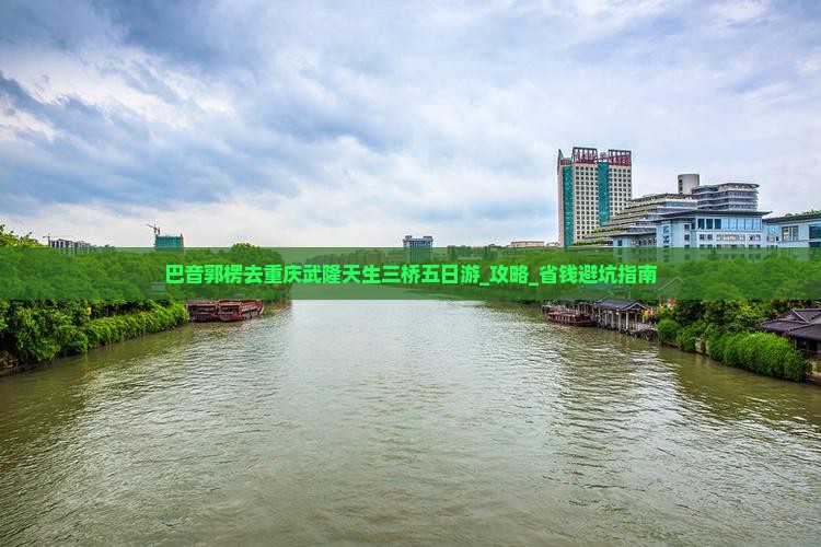 巴音郭楞去重庆武隆天生三桥五日游