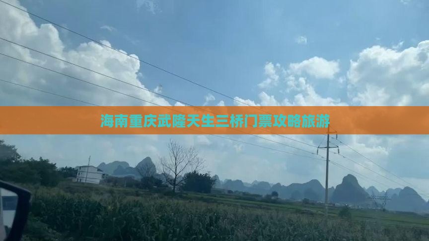 海南省直辖到重庆武隆天生三桥门票