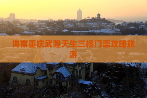 海南省直辖到重庆武隆天生三桥门票