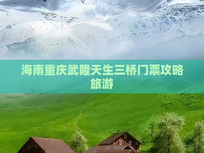 海南省直辖到重庆武隆天生三桥门票