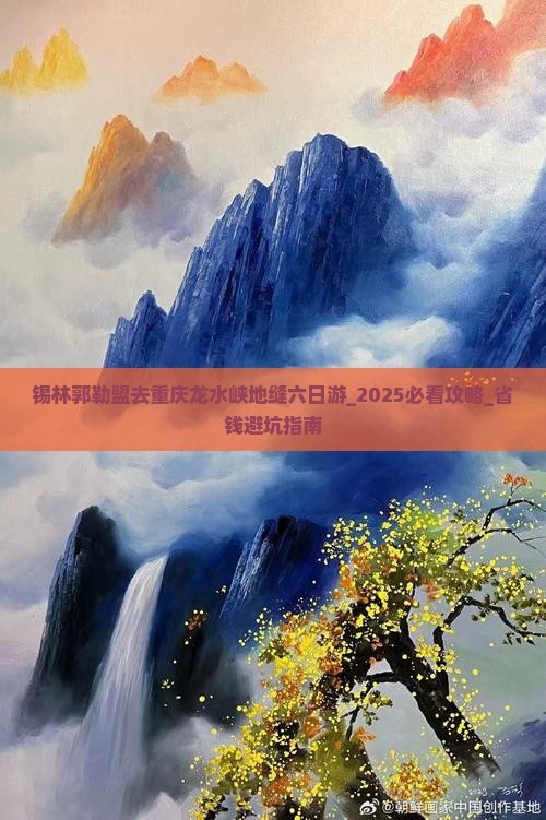 锡林郭勒盟去重庆龙水峡地缝六日游