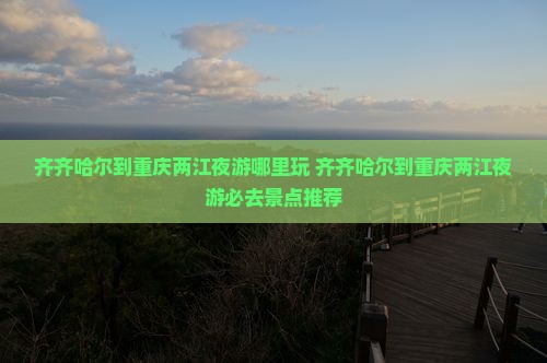 齐齐哈尔到重庆两江夜游哪里玩