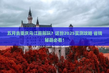 五月去重庆乌江画廊哪里玩